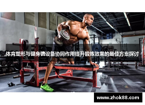 体育塑形与健身镜设备协同作用提升锻炼效果的最佳方案探讨